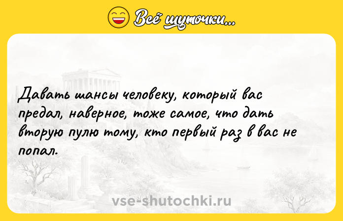 Цитата: Давать шансы человеку, который вас предал, наверное, тоже самое, что дать вторую пулю тому, кто первый раз в вас не попал.