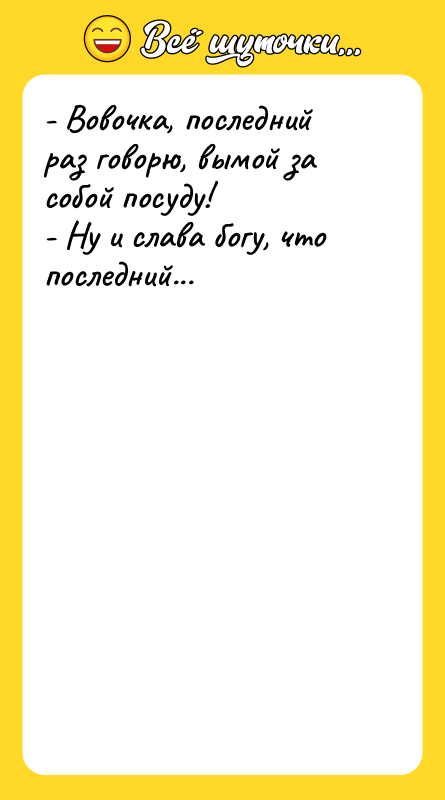 - Вовочка, последний раз говорю, вымой за собой посуду! -