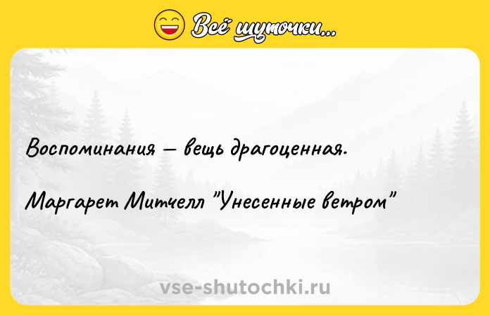 Цитата: Воспоминания вещь драгоценная.Маргарет Митчелл Унесенные ветром
