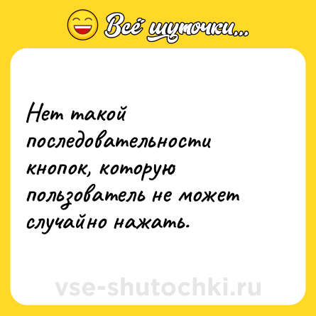 Шутка: Нет такой последовательности кнопок, которую пользователь не может случайно нажать.