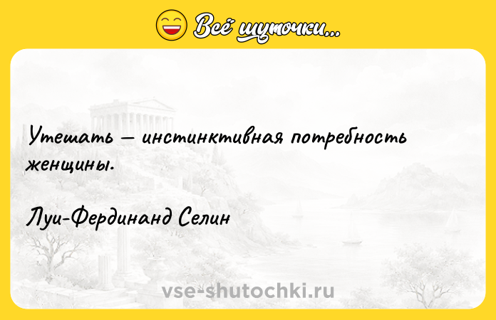 Цитата: Утешать инстинктивная потребность женщины.Луи-Фердинанд Селин