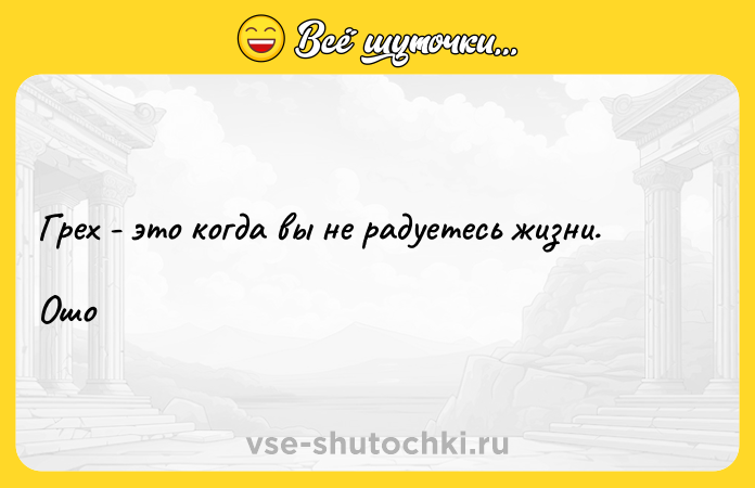 Цитата: Грех - это когда вы не радуетесь жизни.Ошо
