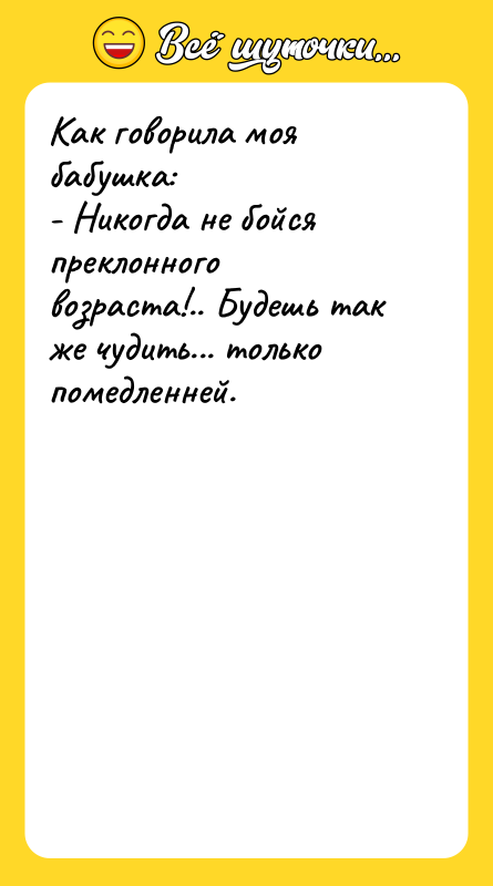 Как говорила моя бабушка: - Никогда не бойся преклонного