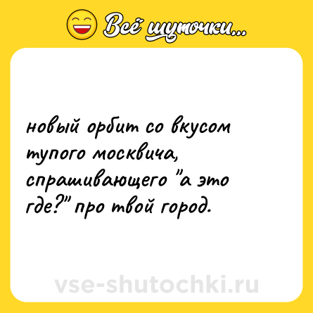 Шутка: новый орбит со вкусом тупого москвича, спрашивающего 