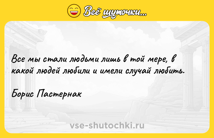 Цитата: Все мы стали людьми лишь в той мере, в какой людей любили и имели случай любить.Борис Пастернак
