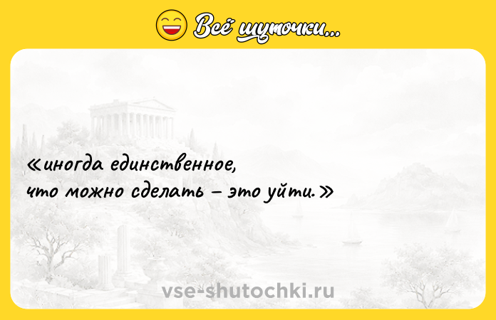 Цитата: иногда единственное, что можно сделать это уйти.