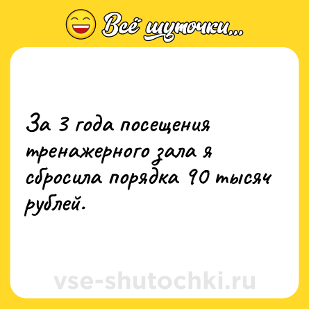 Шутка: За 3 года посещения тренажерного зала я сбросила порядка 90 тысяч рублей.