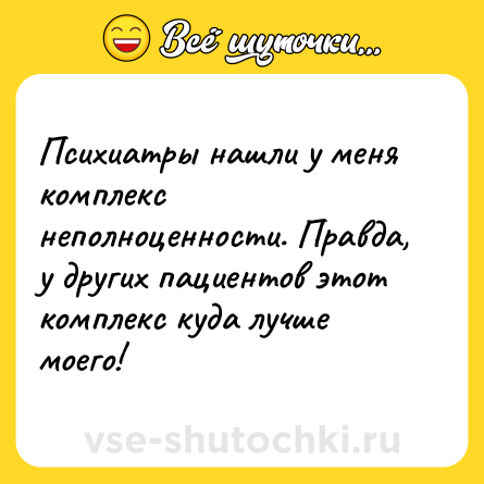Шутка: Психиатры нашли у меня комплекс неполноценности. Правда, у других пациентов этот комплекс куда лучше моего!