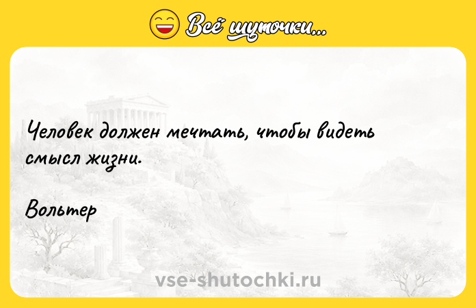 Цитата: Человек должен мечтать, чтобы видеть смысл жизни.Вольтер