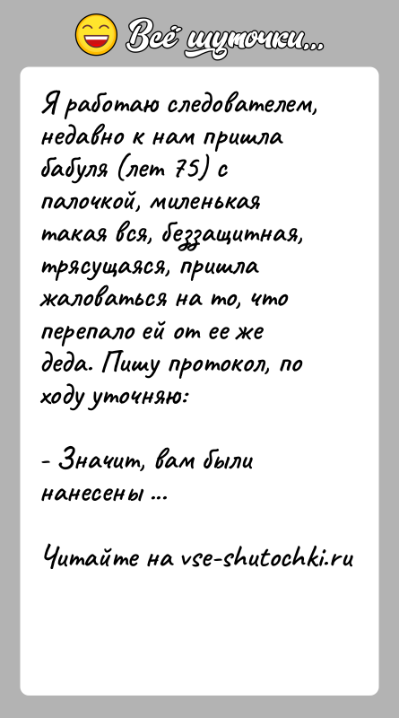 История: Я работаю следователем, недавно к нам пришла бабуля (лет 75) с палочкой, миленькая такая вся, беззащитная, трясущаяся, пришла жаловаться на
