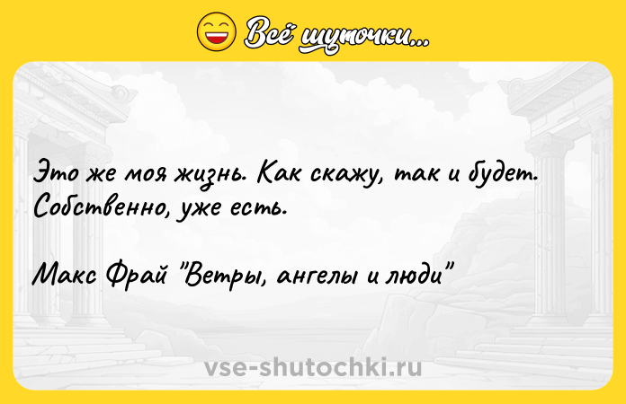 Цитата: Это же моя жизнь. Как скажу, так и будет. Собственно, уже есть. Макс Фрай Ветры, ангелы и люди