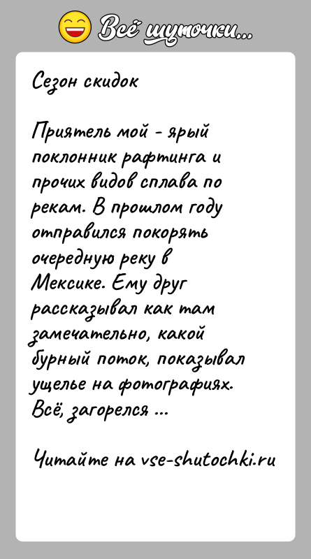 История: Сезон скидокПриятель мой - ярый поклонник рафтинга и прочих видов сплава по рекам. В прошлом году отправился покорять очередную реку