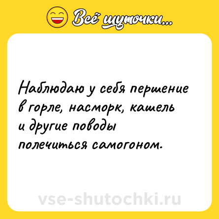 Шутка: Наблюдаю у себя першение в горле, насморк, кашель и другие поводы полечиться самогоном.