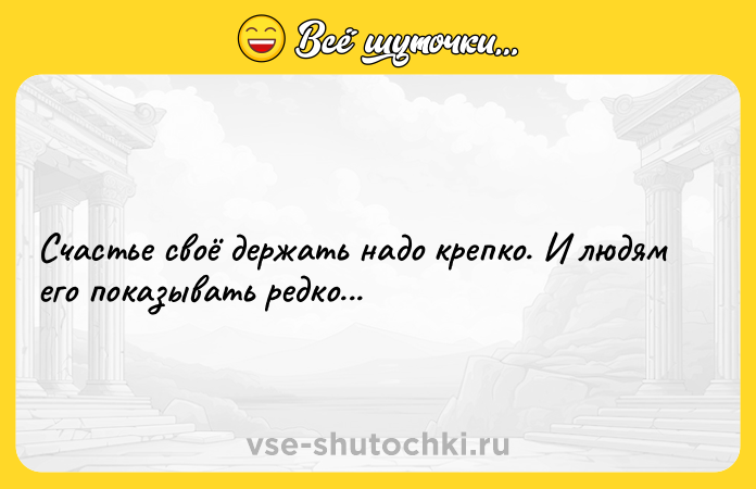 Цитата: Счастье своё держать надо крепко. И людям его показывать редко...