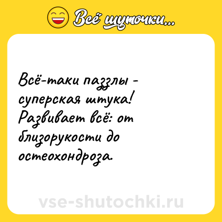 Шутка: Всё-таки паззлы - суперская штука! Развивает всё: от близорукости до остеохондроза.