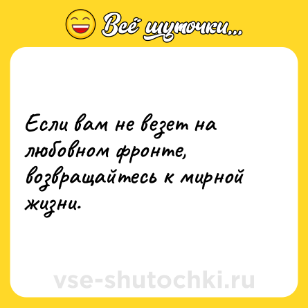 Шутка: Если вам не везет на любовном фронте, возвращайтесь к мирной жизни.