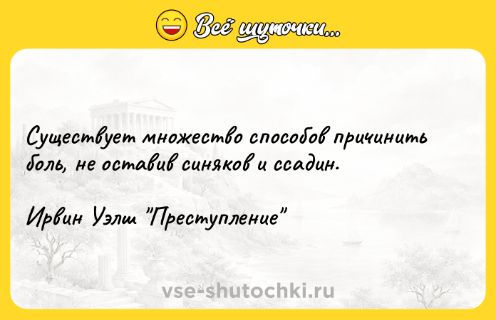 Цитата: Существует множество способов причинить боль, не оставив синяков и ссадин.Ирвин Уэлш Преступление