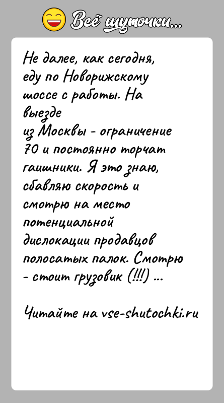История: Не далее, как сегодня, еду по Новорижскому шоссе с работы. На выездеиз Москвы - ограничение 70 и постоянно торчат гаишники.