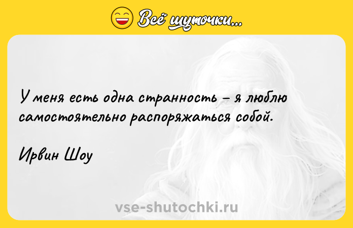 Цитата: У меня есть одна странность я люблю самостоятельно распоряжаться собой.Ирвин Шоу