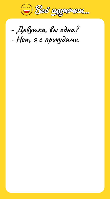 - Девушка, вы одна? - Нет, я с причудами.