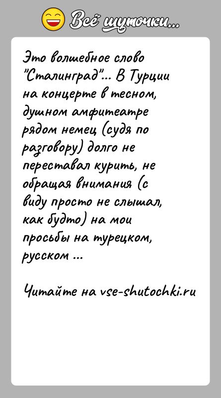 История: Это волшебное слово Сталинград ... В Турции на концерте в тесном, душном амфитеатре рядом немец (судя по разговору) долго не переставал