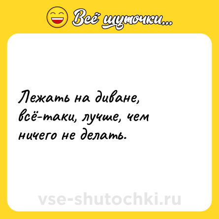 Шутка: Лежать на диване, всё-таки, лучше, чем ничего не делать.