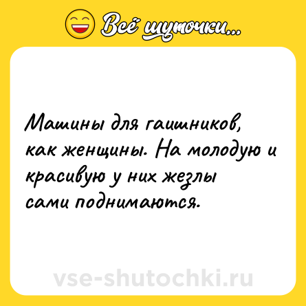 Шутка: Машины для гаишников, как женщины. На молодую и красивую у них жезлы<br>сами поднимаются.