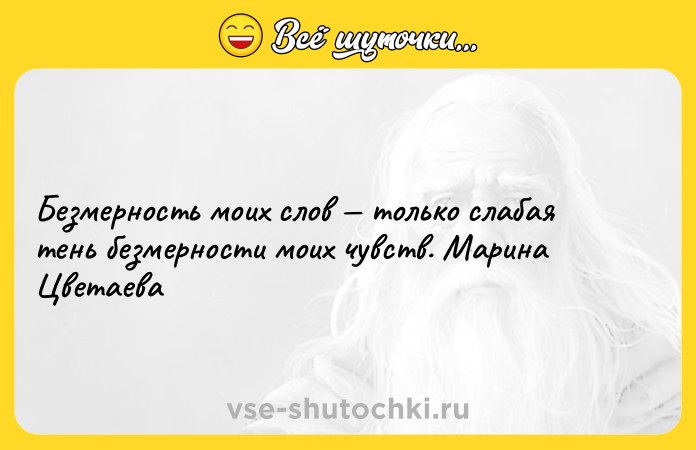 Цитата: Безмерность моих слов только слабая тень безмерности моих чувств. Марина Цветаева