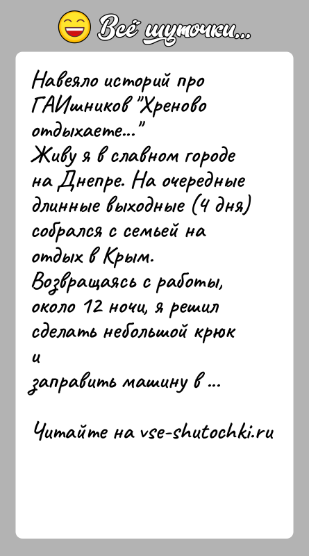 История: Навеяло историй про ГАИшников Хреново отдыхаете... Живу я в славном городе на Днепре. На очередные длинные выходные (4 дня)собрался с семьей