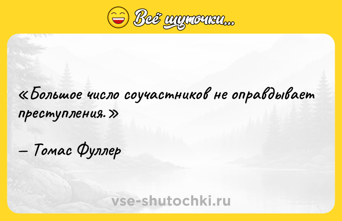 Цитата: Большое число соучастников не оправдывает преступления.Томас Фуллер