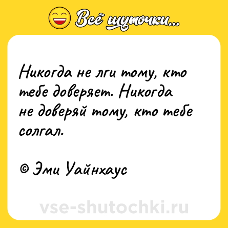 Шутка: Никогда не лги тому, кто тебе доверяет. Никогда не доверяй тому, кто тебе солгал. <br><br>© Эми Уайнхаус