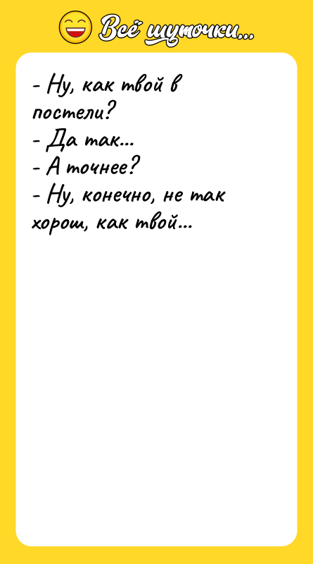 - Ну, как твой в постели? - Да так... -