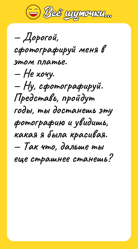 — Дорогой, сфотографируй меня в этом платье.  — Не