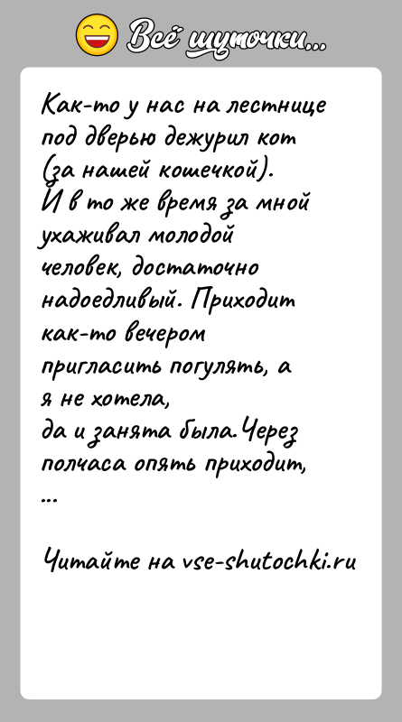 История: Как-то у нас на лестнице под дверью дежурил кот (за нашей кошечкой).И в то же время за мной ухаживал молодой
