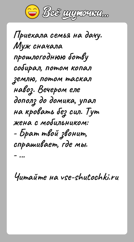 История: Приехала семья на дачу. Муж сначала прошлогоднюю ботву собирал, потом копал землю, потом таскал навоз. Вечером еле дополз до домика,