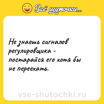 Шутка: Не знаешь сигналов регулировщика - постарайся его хотя бы не переехать.