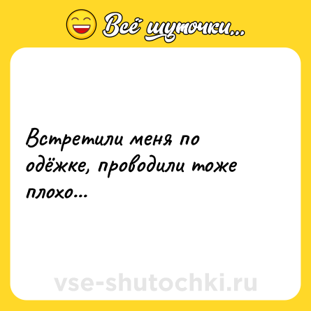 Шутка: Встретили меня по одёжке, проводили тоже плохо...