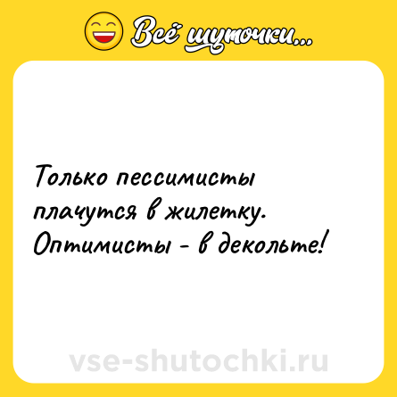 Шутка: Только пессимисты плачутся в жилетку.<br>Оптимисты - в декольте!
