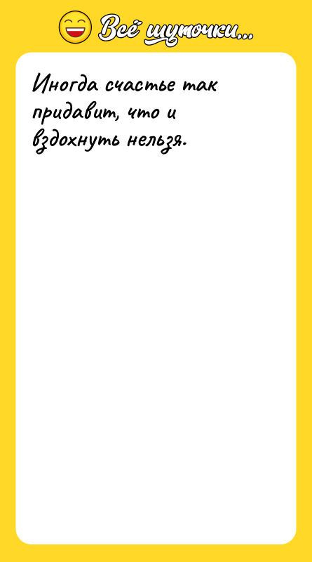 Иногда счастье так придавит, что и вздохнуть нельзя.