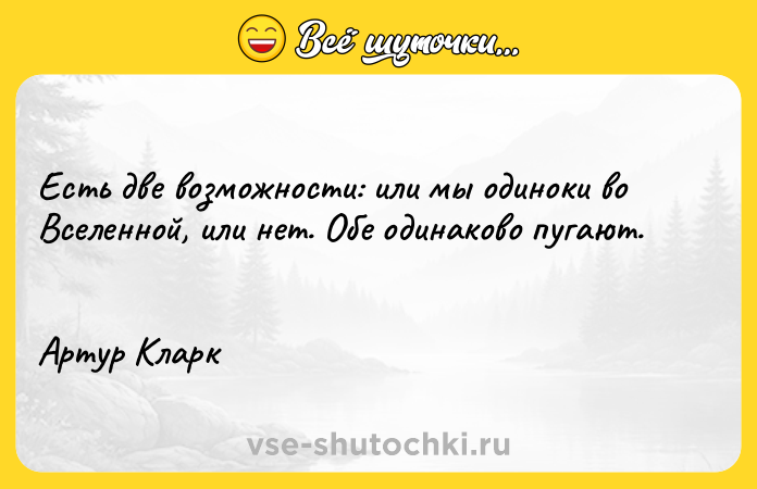 Цитата: Есть две возможности: или мы одиноки во Вселенной, или нет. Обе одинаково пугают. Артур Кларк