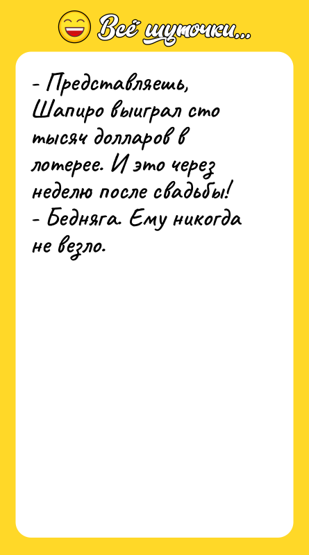 - Представляешь, Шапиро выиграл сто тысяч долларов в лотерее. И