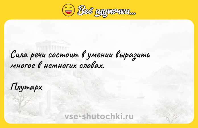 Цитата: Сила речи состоит в умении выразить многое в немногих словах.Плутарх
