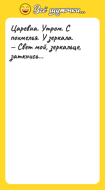 Царевна. Утром. С похмелья. У зеркала.  — Свет мой,