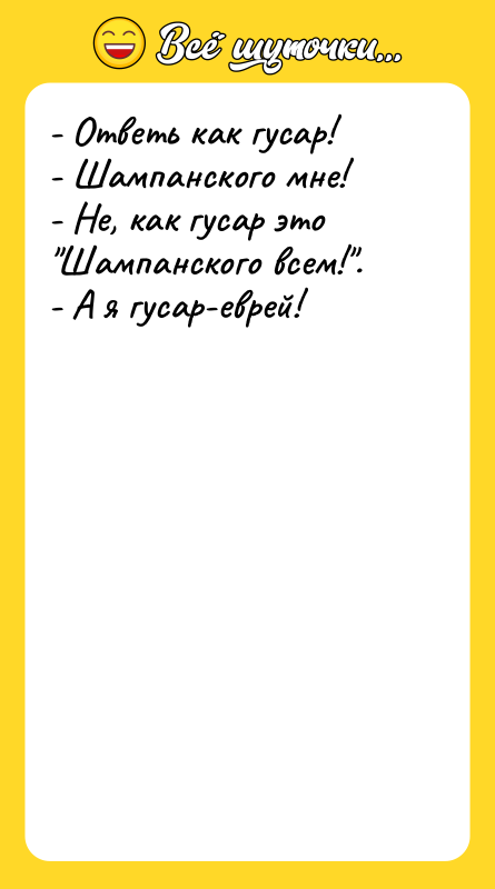 - Ответь как гусар! - Шампанского мне! - Не, как