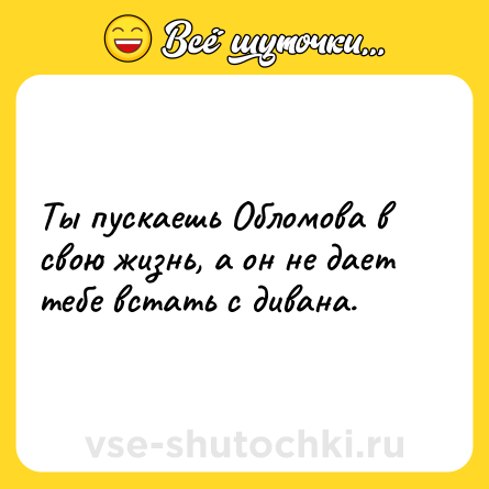Шутка: Ты пускаешь Обломова в свою жизнь, а он не дает тебе встать с дивана.