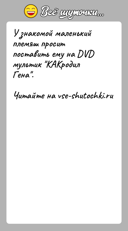 История: У знакомой маленький племяш просит поставить ему на DVD мультик КАКродил Гена .