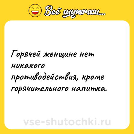 Шутка: Горячей женщине нет никакого противодействия, кроме горячительного напитка.