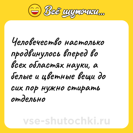 Шутка: Человечество настолько продвинулось вперед во всех областях науки, а белые и цветные вещи до сих пор нужно стирать отдельно