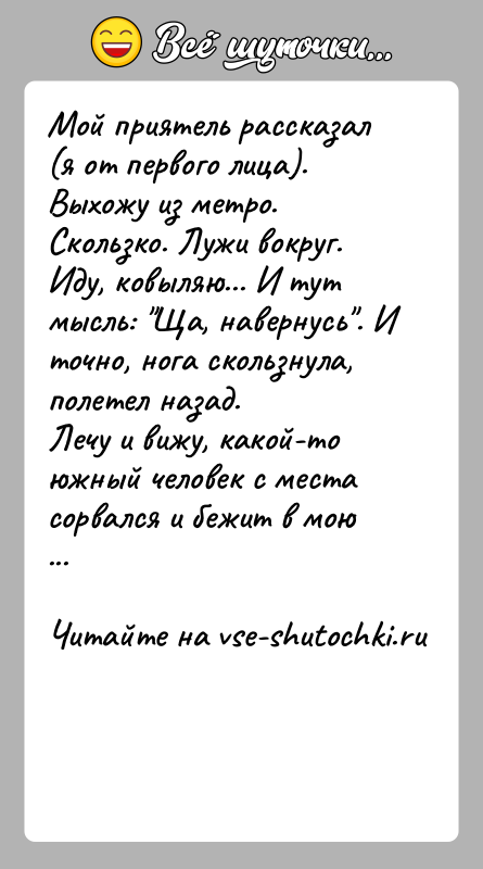 История: Мой приятель рассказал (я от первого лица).Выхожу из метро. Скользко. Лужи вокруг. Иду, ковыляю... И тут мысль: Ща, навернусь . И