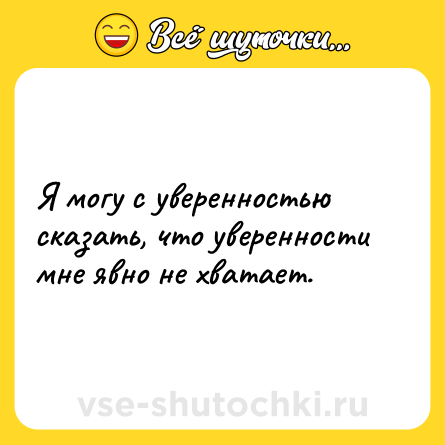 Шутка: Я могу с уверенностью сказать, что уверенности мне явно не хватает.